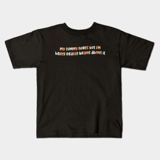 My Tummy Hurts But I'm Being Really Brave About It Kids T-Shirt